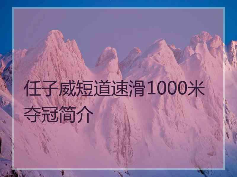 任子威短道速滑1000米夺冠简介