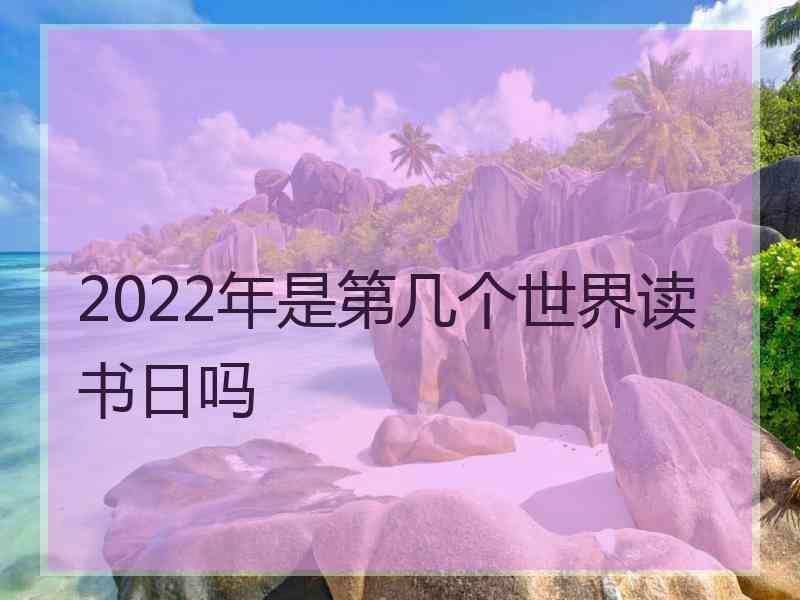 2022年是第几个世界读书日吗