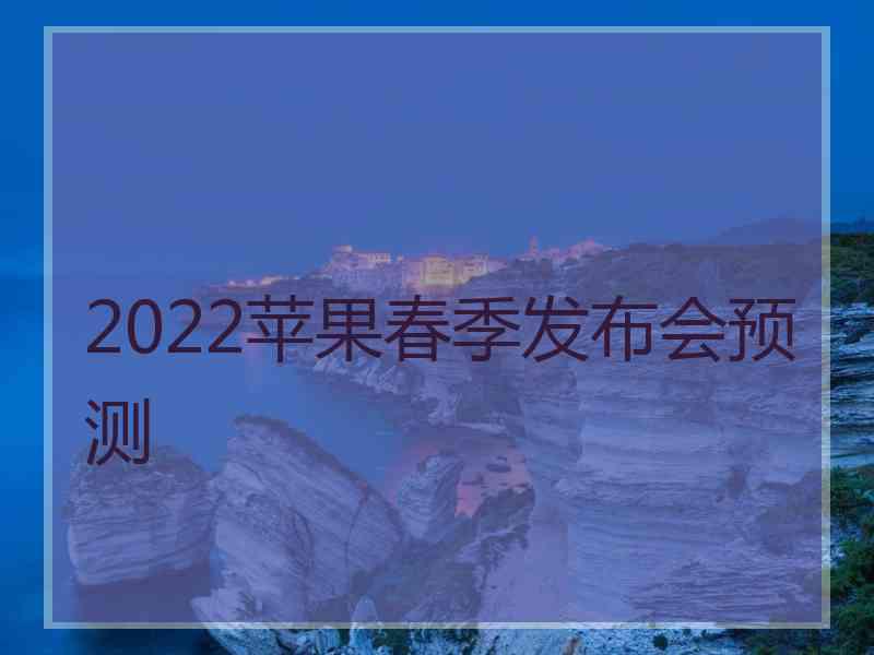 2022苹果春季发布会预测