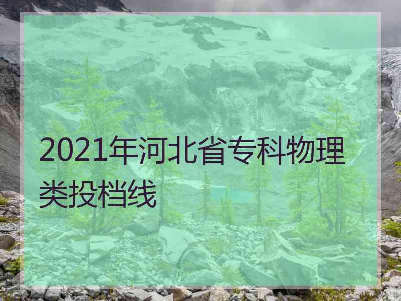 2021年河北省专科物理类投档线