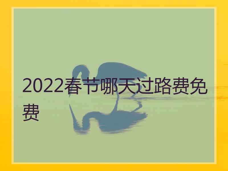 2022春节哪天过路费免费