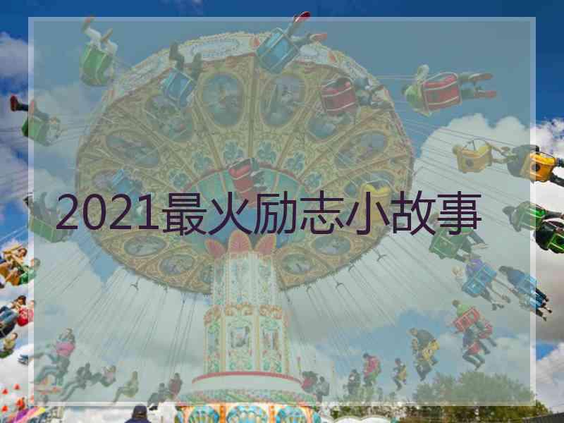 2021最火励志小故事