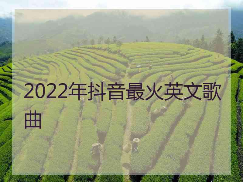 2022年抖音最火英文歌曲