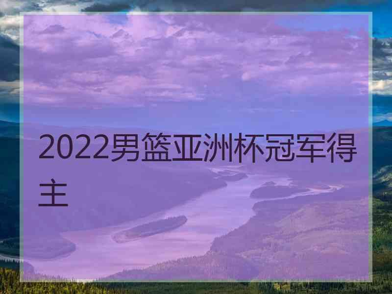 2022男篮亚洲杯冠军得主