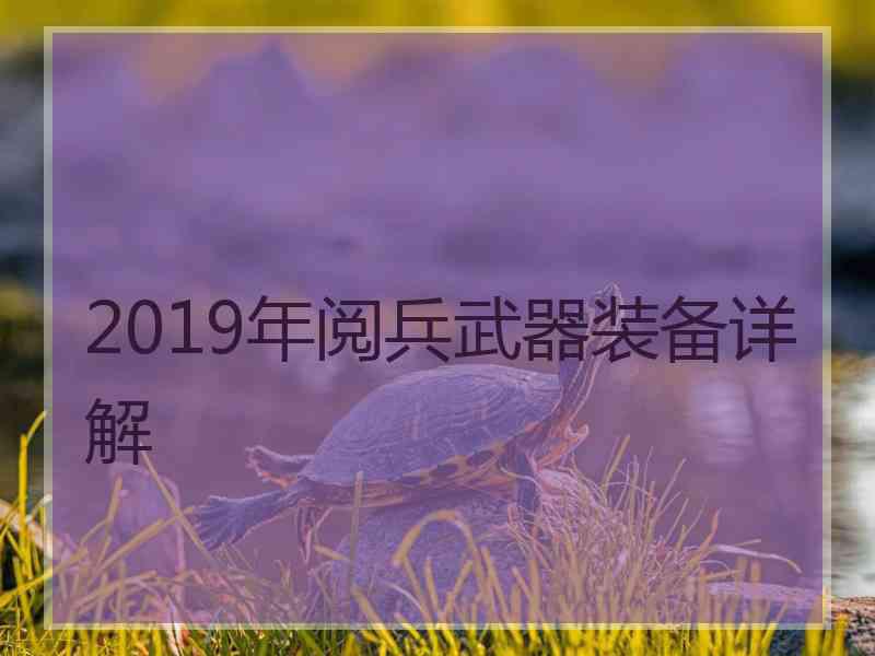 2019年阅兵武器装备详解