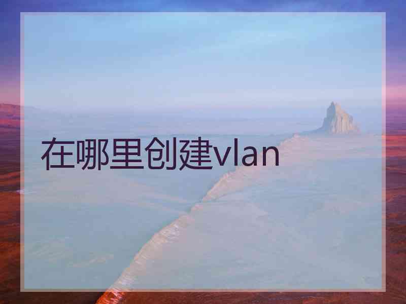 在哪里创建vlan