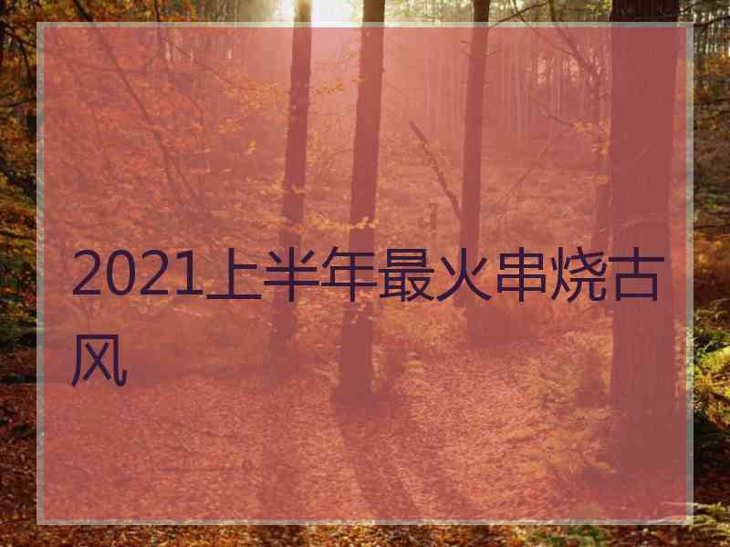 2021上半年最火串烧古风