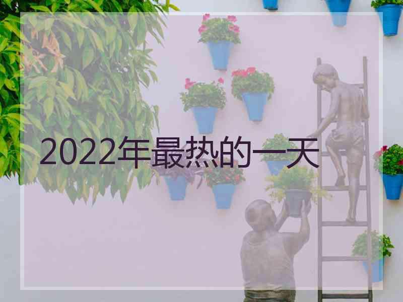 2022年最热的一天