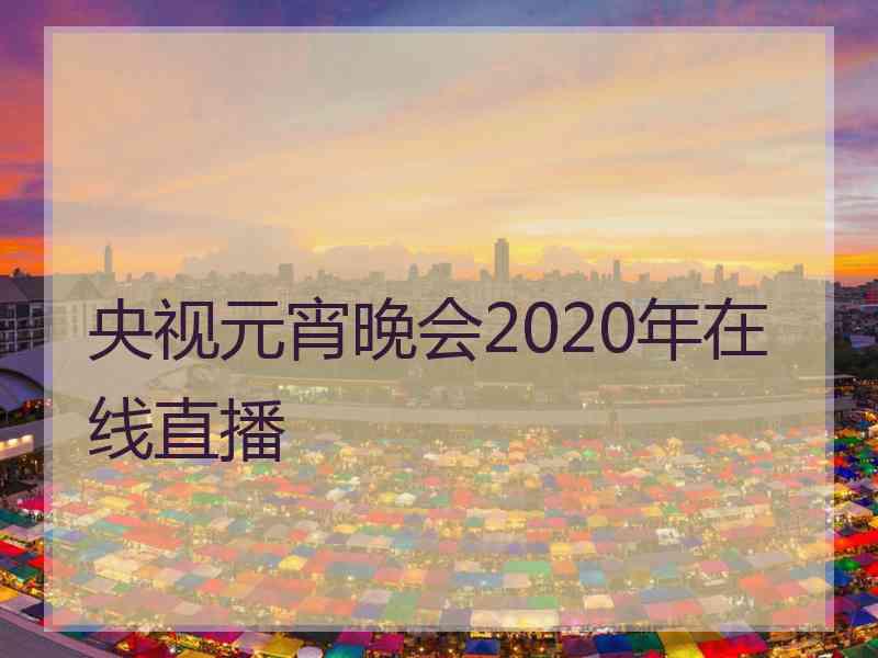 央视元宵晚会2020年在线直播