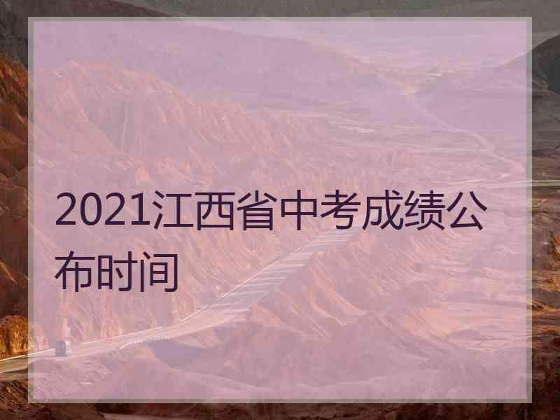 2021江西省中考成绩公布时间