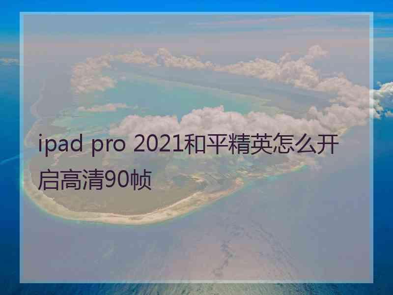 ipad pro 2021和平精英怎么开启高清90帧