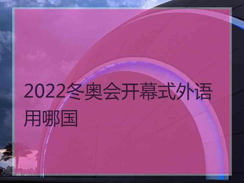 2022冬奥会开幕式外语用哪国