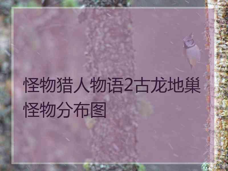 怪物猎人物语2古龙地巢怪物分布图