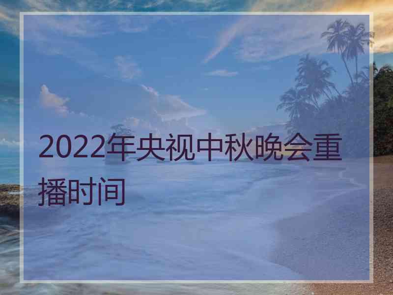 2022年央视中秋晚会重播时间