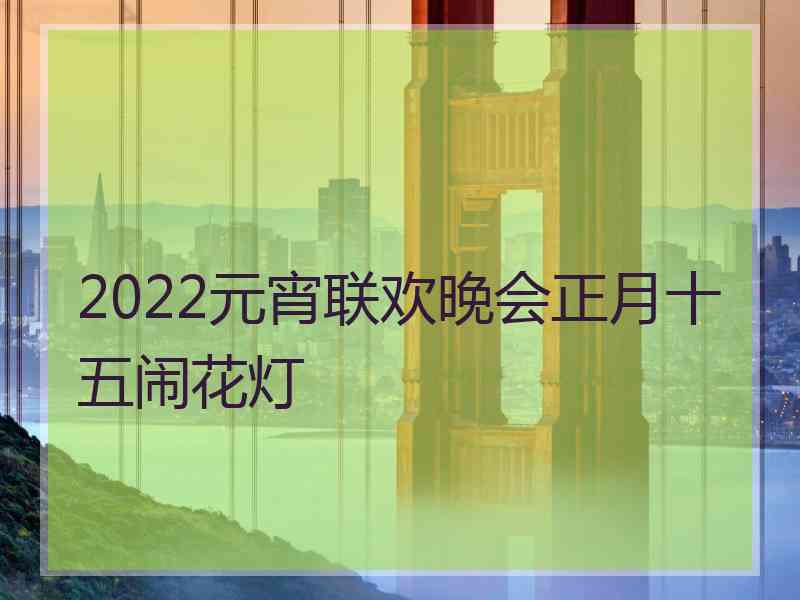 2022元宵联欢晚会正月十五闹花灯