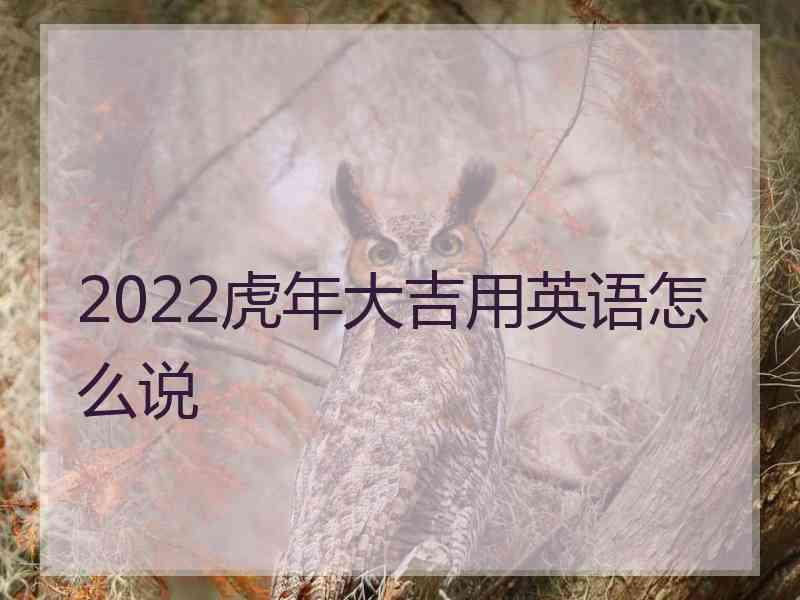 2022虎年大吉用英语怎么说