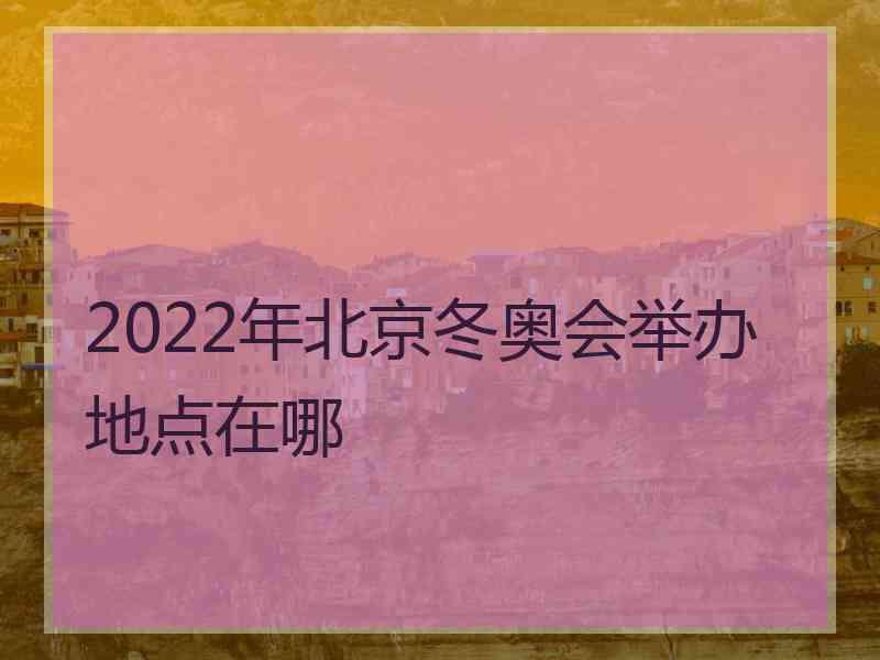 2022年北京冬奥会举办地点在哪