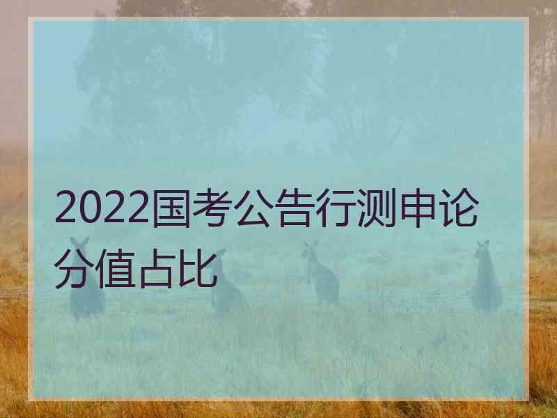 2022国考公告行测申论分值占比