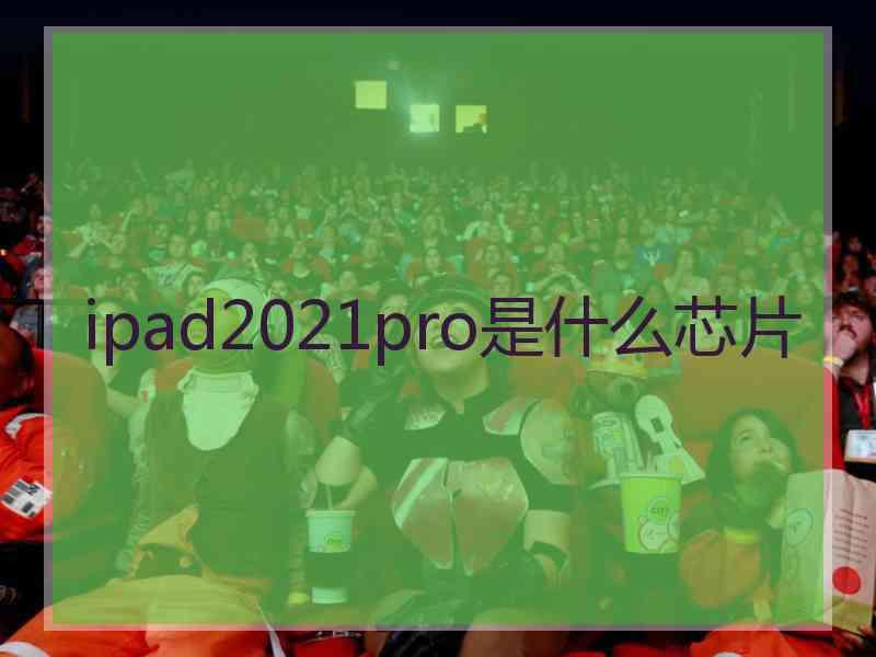 ipad2021pro是什么芯片