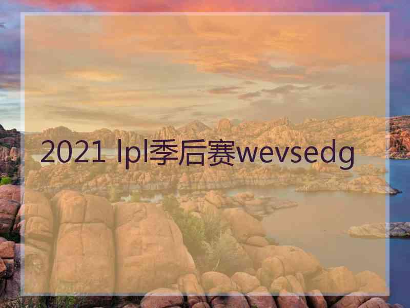 2021 lpl季后赛wevsedg