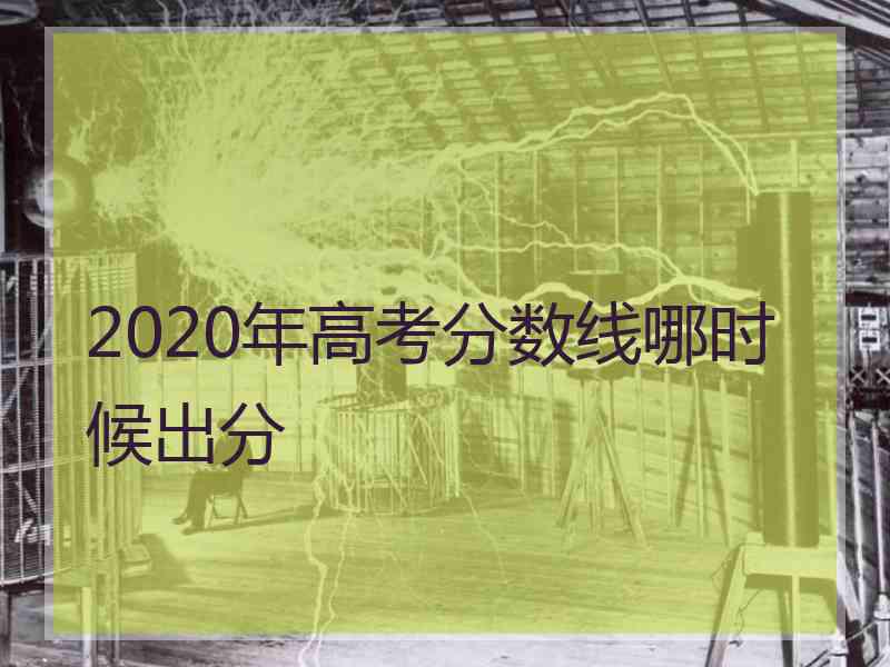 2020年高考分数线哪时候出分