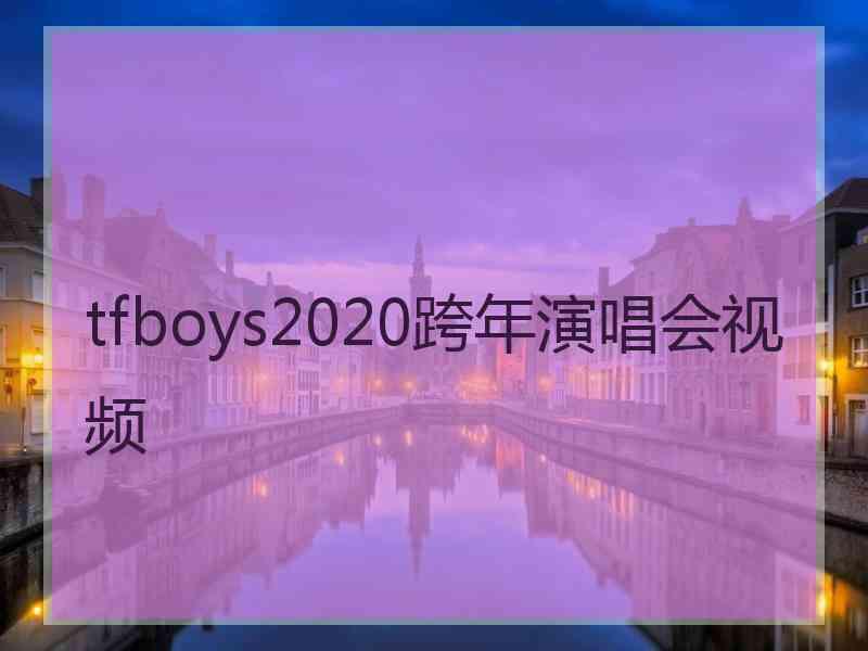 tfboys2020跨年演唱会视频