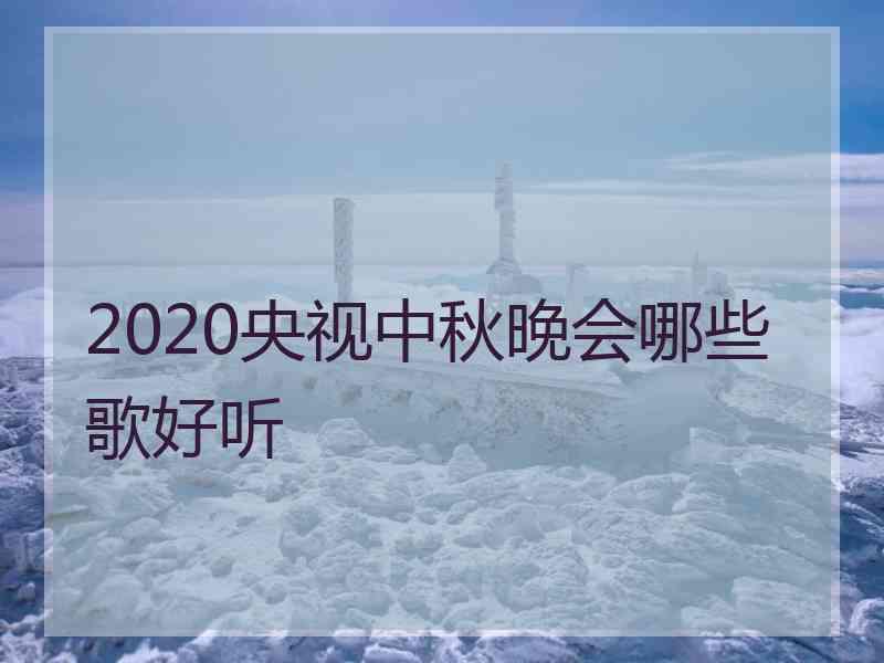 2020央视中秋晚会哪些歌好听