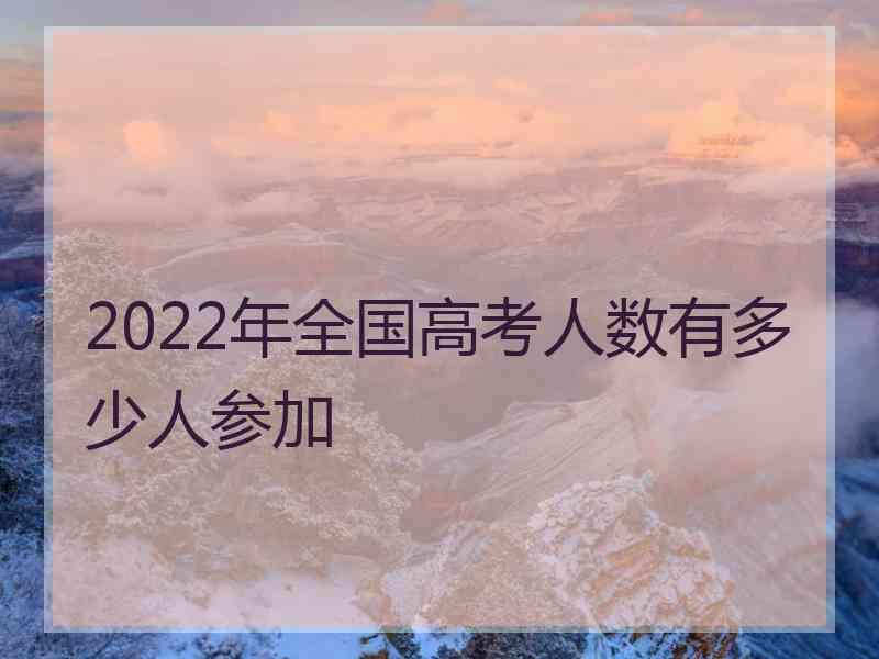 2022年全国高考人数有多少人参加