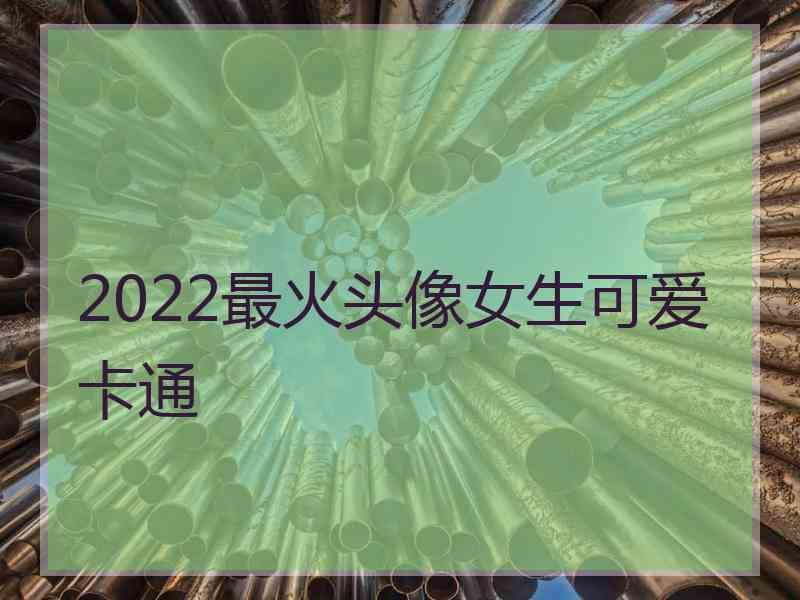 2022最火头像女生可爱卡通