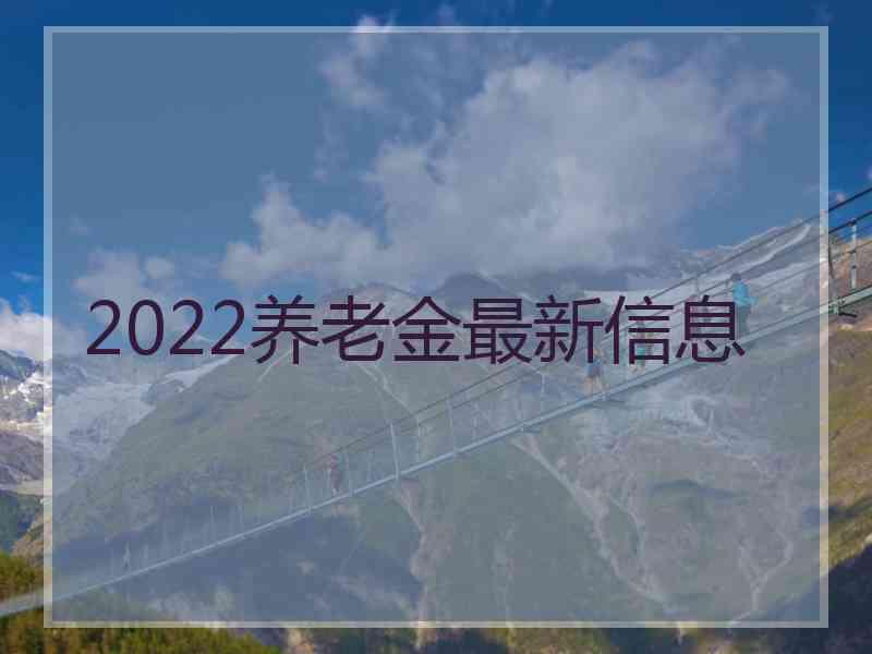 2022养老金最新信息