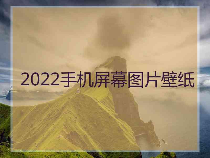 2022手机屏幕图片壁纸