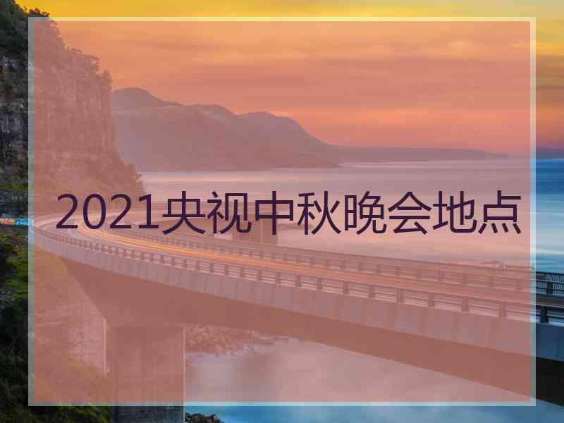 2021央视中秋晚会地点