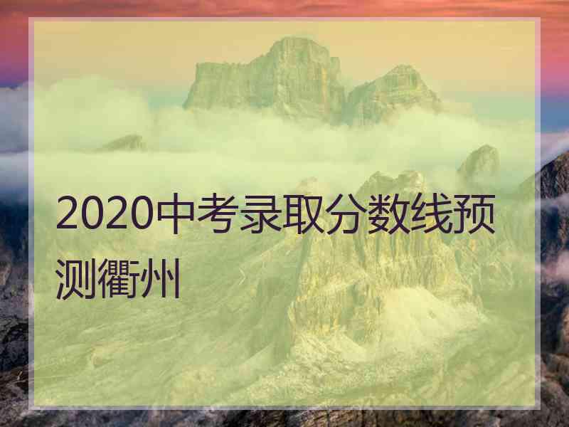 2020中考录取分数线预测衢州