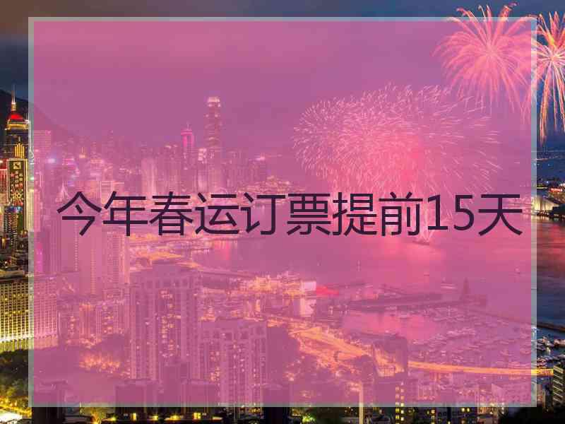 今年春运订票提前15天