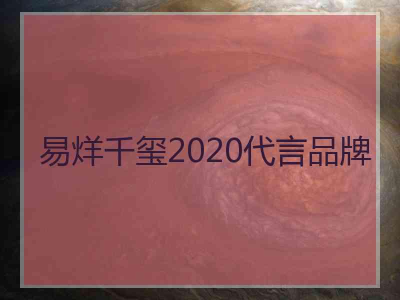 易烊千玺2020代言品牌