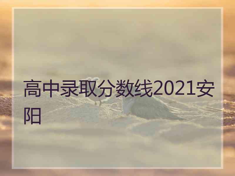 高中录取分数线2021安阳