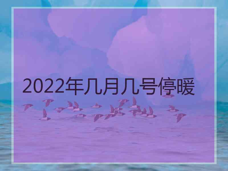 2022年几月几号停暖