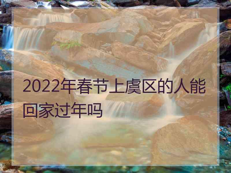 2022年春节上虞区的人能回家过年吗