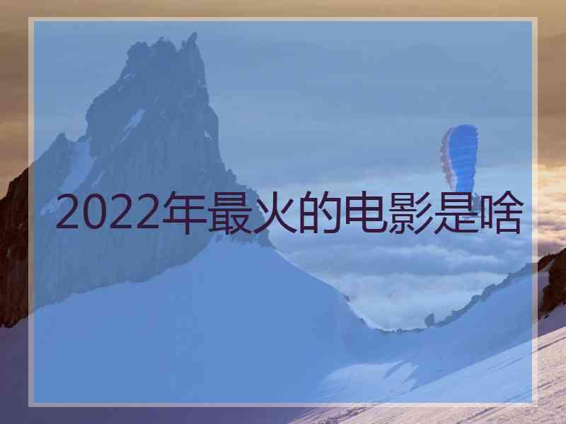 2022年最火的电影是啥