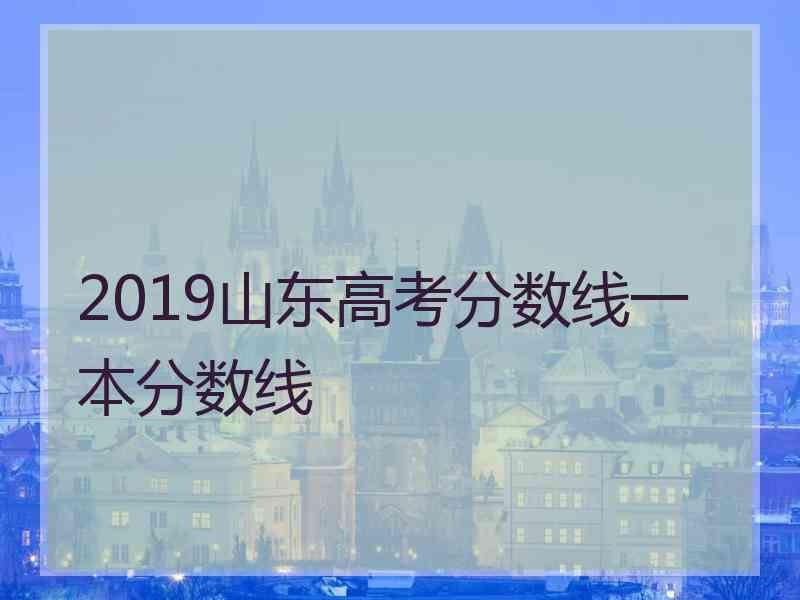 2019山东高考分数线一本分数线