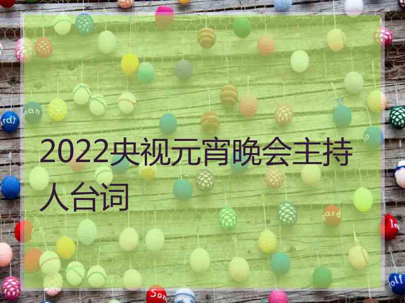 2022央视元宵晚会主持人台词