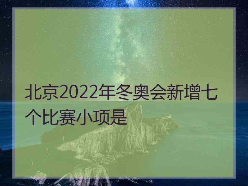 北京2022年冬奥会新增七个比赛小项是