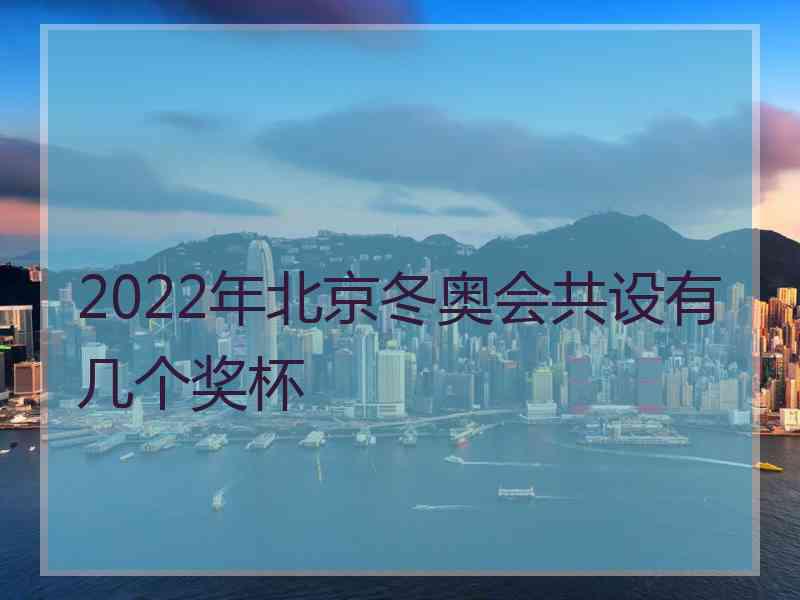 2022年北京冬奥会共设有几个奖杯