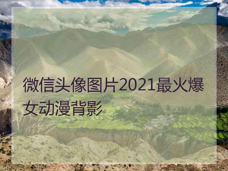 微信头像图片2021最火爆女动漫背影