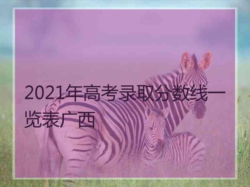 2021年高考录取分数线一览表广西