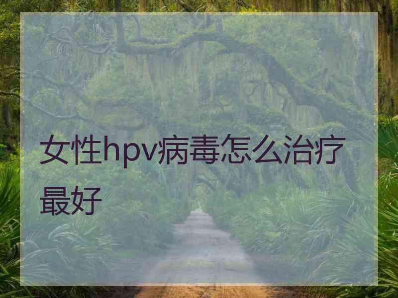 女性hpv病毒怎么治疗最好