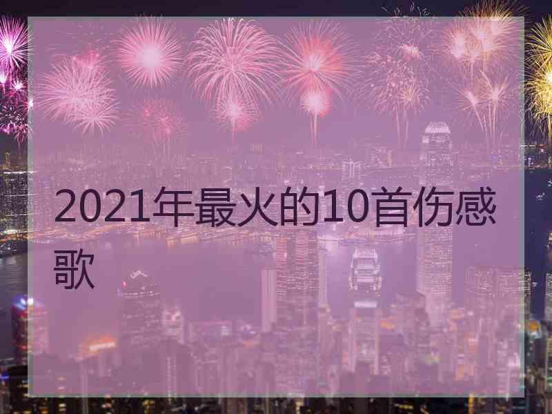 2021年最火的10首伤感歌