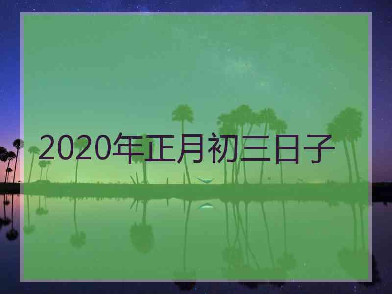 2020年正月初三日子