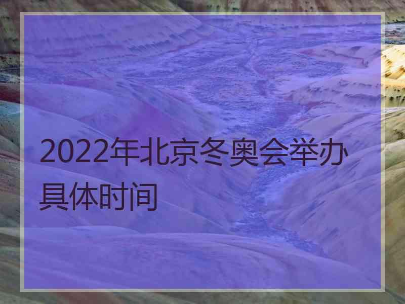 2022年北京冬奥会举办具体时间