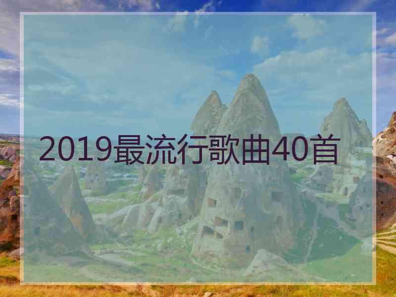 2019最流行歌曲40首